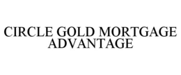 CIRCLE GOLD MORTGAGE ADVANTAGE trademark