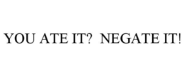 YOU ATE IT? NEGATE IT! trademark