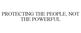 PROTECTING THE PEOPLE, NOT THE POWERFUL trademark