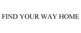 FIND YOUR WAY HOME trademark
