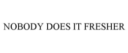 NOBODY DOES IT FRESHER trademark