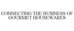 CONNECTING THE BUSINESS OF GOURMET HOUSEWARES trademark