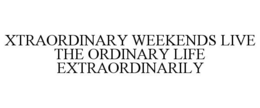 XTRAORDINARY WEEKENDS LIVE THE ORDINARY LIFE EXTRAORDINARILY trademark