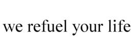WE REFUEL YOUR LIFE trademark