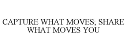 CAPTURE WHAT MOVES; SHARE WHAT MOVES YOU trademark