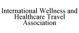 INTERNATIONAL WELLNESS AND HEALTHCARE TRAVEL ASSOCIATION trademark
