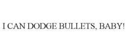I CAN DODGE BULLETS, BABY! trademark