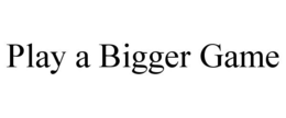 PLAY A BIGGER GAME trademark