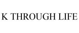 K THROUGH LIFE trademark