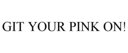 GIT YOUR PINK ON! trademark