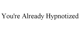 YOU'RE ALREADY HYPNOTIZED trademark