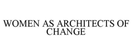 WOMEN AS ARCHITECTS OF CHANGE trademark