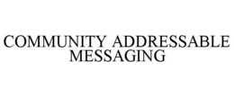 COMMUNITY ADDRESSABLE MESSAGING trademark