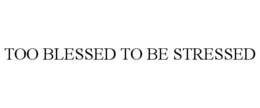 TOO BLESSED TO BE STRESSED trademark