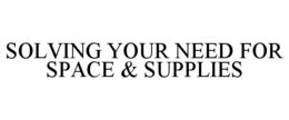 SOLVING YOUR NEED FOR SPACE & SUPPLIES trademark