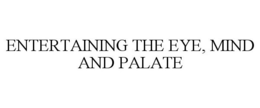 ENTERTAINING THE EYE, MIND AND PALATE trademark
