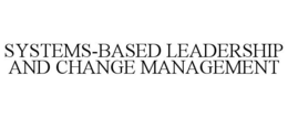 SYSTEMS-BASED LEADERSHIP AND CHANGE MANAGEMENT trademark