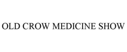 OLD CROW MEDICINE SHOW trademark