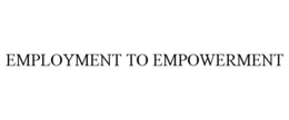 EMPLOYMENT TO EMPOWERMENT trademark