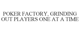 POKER FACTORY, GRINDING OUT PLAYERS ONE AT A TIME trademark