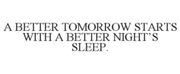 A BETTER TOMORROW STARTS WITH A BETTER NIGHT'S SLEEP. trademark