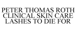 PETER THOMAS ROTH CLINICAL SKIN CARE LASHES TO DIE FOR trademark