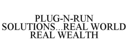 PLUG-N-RUN SOLUTIONS...REAL WORLD REAL WEALTH trademark