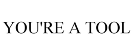 YOU'RE A TOOL trademark
