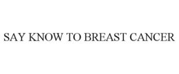 SAY KNOW TO BREAST CANCER trademark
