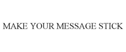 MAKE YOUR MESSAGE STICK trademark