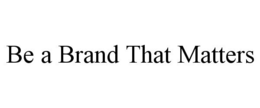 BE A BRAND THAT MATTERS trademark
