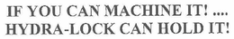 IF YOU CAN MACHINE IT!.... HYDRA-LOCK CAN HOLD IT! trademark