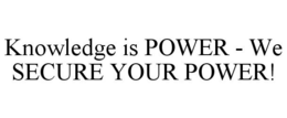 KNOWLEDGE IS POWER - WE SECURE YOUR POWER! trademark