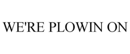 WE'RE PLOWIN ON trademark