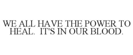 WE ALL HAVE THE POWER TO HEAL. IT'S IN OUR BLOOD. trademark