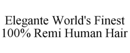ELEGANTE WORLD'S FINEST 100% REMI HUMAN HAIR trademark