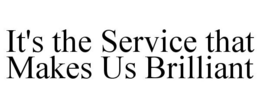 IT'S THE SERVICE THAT MAKES US BRILLIANT trademark