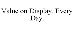 VALUE ON DISPLAY. EVERY DAY. trademark
