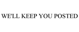 WE'LL KEEP YOU POSTED trademark
