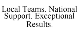 LOCAL TEAMS. NATIONAL SUPPORT. EXCEPTIONAL RESULTS. trademark