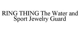 RING THING THE WATER AND SPORT JEWELRY GUARD trademark