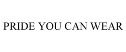 PRIDE YOU CAN WEAR trademark