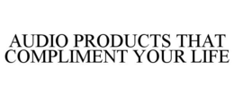 AUDIO PRODUCTS THAT COMPLIMENT YOUR LIFE trademark
