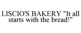 LISCIO'S BAKERY "IT ALL STARTS WITH THE BREAD!" trademark
