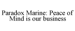 PARADOX MARINE: PEACE OF MIND IS OUR BUSINESS trademark
