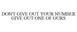 DON'T GIVE OUT YOUR NUMBER GIVE OUT ONE OF OURS trademark