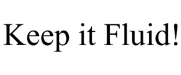KEEP IT FLUID! trademark