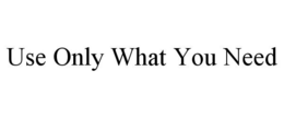USE ONLY WHAT YOU NEED trademark
