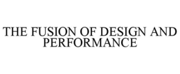 THE FUSION OF DESIGN AND PERFORMANCE trademark