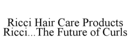 RICCI HAIR CARE PRODUCTS RICCI...THE FUTURE OF CURLS trademark